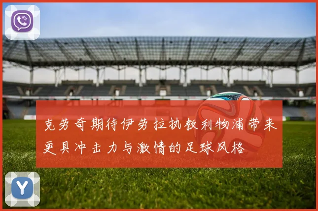 克劳奇期待伊劳拉执教利物浦带来更具冲击力与激情的足球风格